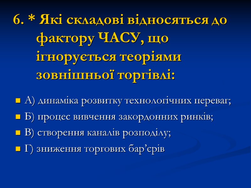 6. * Які складові відносяться до фактору ЧАСУ, що ігнорується теоріями зовнішньої торгівлі: А)